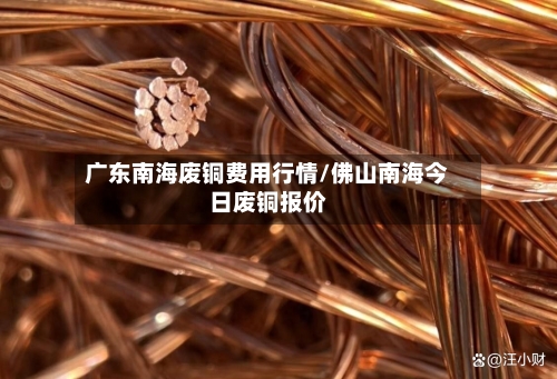广东南海废铜费用行情/佛山南海今日废铜报价
