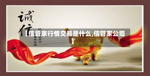 【信管家行情交易是什么,信管家公司】