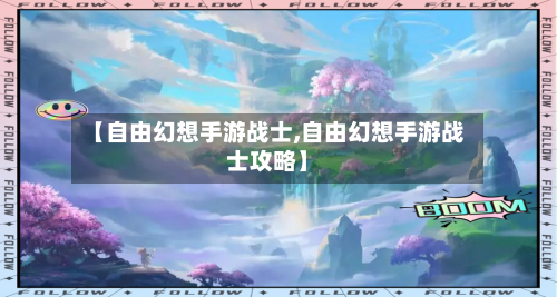 【自由幻想手游战士,自由幻想手游战士攻略】-第2张图片
