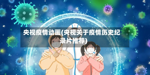 央视疫情动画(央视关于疫情历史纪录片推荐)-第2张图片
