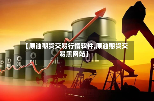 【原油期货交易行情软件,原油期货交易黑网站】-第2张图片