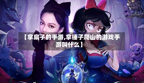 【拿扇子的手游,拿锤子爬山的游戏手游叫什么】-第3张图片