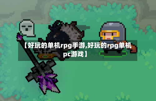 【好玩的单机rpg手游,好玩的rpg单机pc游戏】