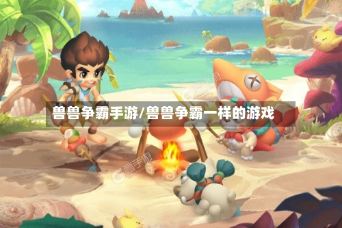 兽兽争霸手游/兽兽争霸一样的游戏