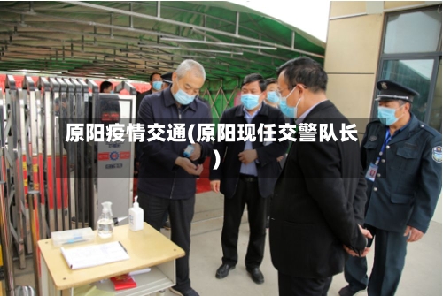原阳疫情交通(原阳现任交警队长)-第3张图片
