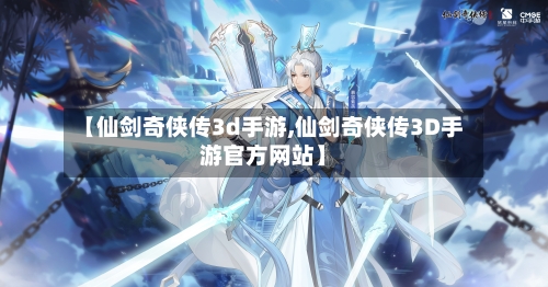 【仙剑奇侠传3d手游,仙剑奇侠传3D手游官方网站】