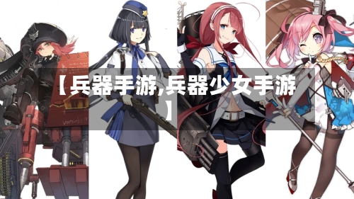 【兵器手游,兵器少女手游】-第3张图片