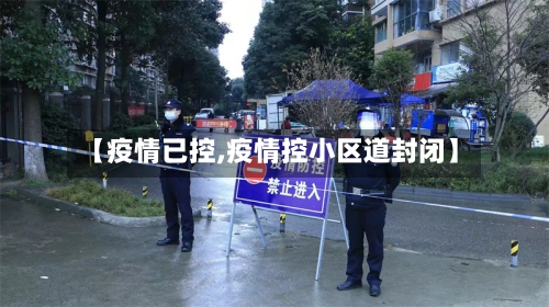 【疫情已控,疫情控小区道封闭】-第2张图片