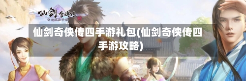仙剑奇侠传四手游礼包(仙剑奇侠传四手游攻略)-第2张图片