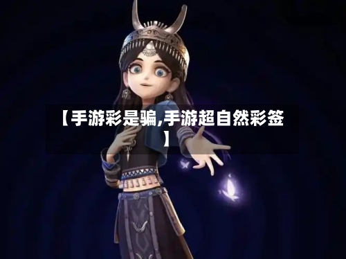 【手游彩是骗,手游超自然彩签】