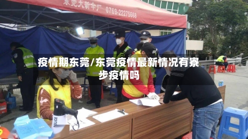 疫情期东莞/东莞疫情最新情况有寮步疫情吗