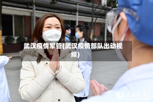 武汉疫情军管(武汉疫情部队出动视频)