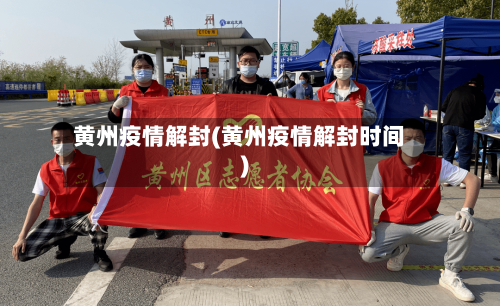 黄州疫情解封(黄州疫情解封时间)-第2张图片