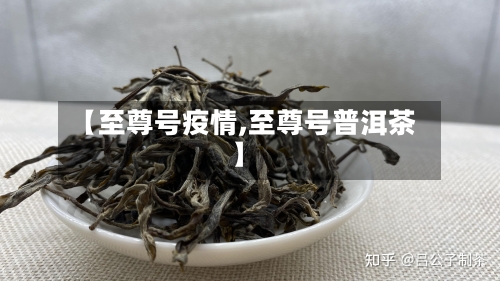【至尊号疫情,至尊号普洱茶】-第2张图片