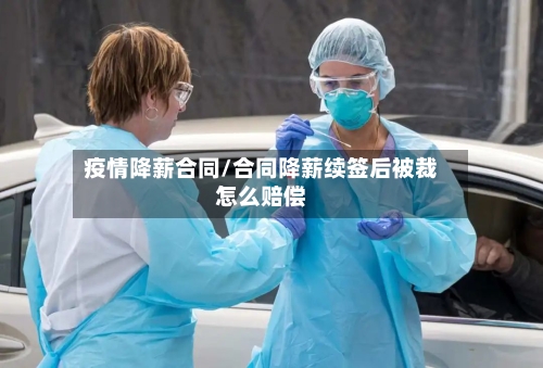 疫情降薪合同/合同降薪续签后被裁怎么赔偿