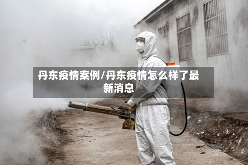 丹东疫情案例/丹东疫情怎么样了最新消息-第3张图片