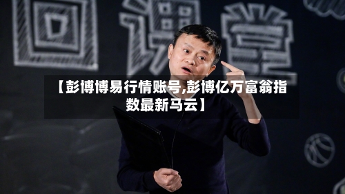 【彭博博易行情账号,彭博亿万富翁指数最新马云】