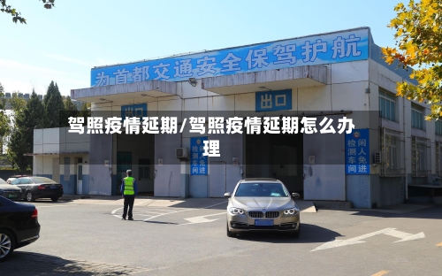 驾照疫情延期/驾照疫情延期怎么办理