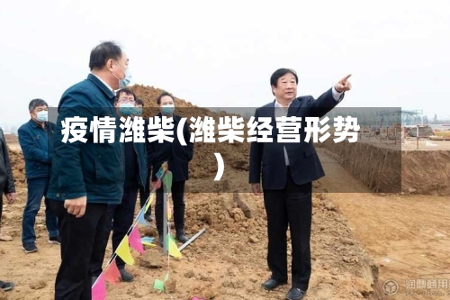 疫情潍柴(潍柴经营形势)