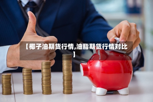 【椰子油期货行情,油脂期货行情对比】