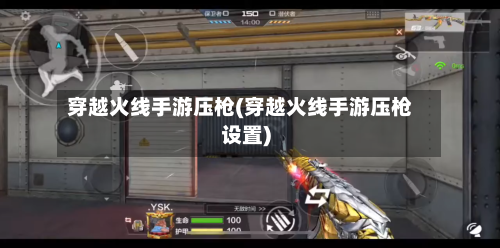 穿越火线手游压枪(穿越火线手游压枪设置)
