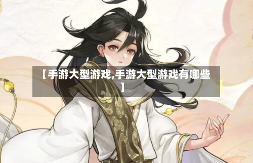 【手游大型游戏,手游大型游戏有哪些】-第3张图片