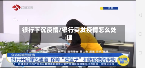 银行下沉疫情/银行突发疫情怎么处理