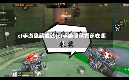 cf手游隐藏成就(cf手游隐藏香蕉在哪)
