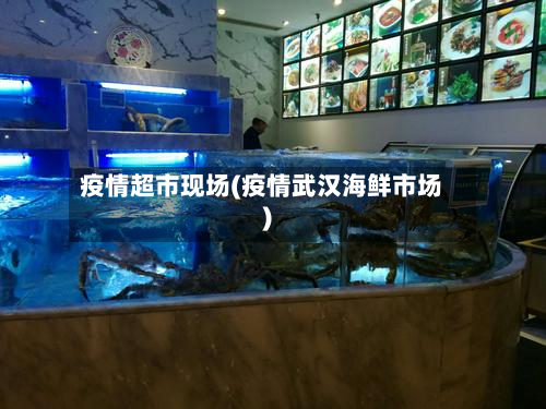 疫情超市现场(疫情武汉海鲜市场)