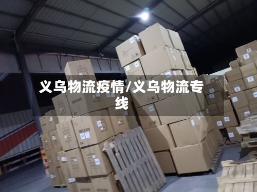 义乌物流疫情/义乌物流专线