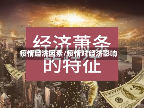 疫情经济因素/疫情对经济影响-第3张图片