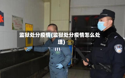 监狱处分疫情(监狱处分疫情怎么处理)-第2张图片
