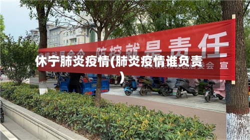 休宁肺炎疫情(肺炎疫情谁负责)