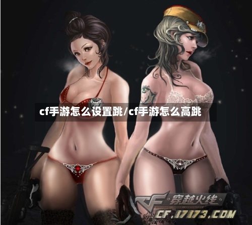 cf手游怎么设置跳/cf手游怎么高跳-第3张图片