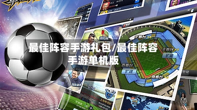 最佳阵容手游礼包/最佳阵容手游单机版-第3张图片
