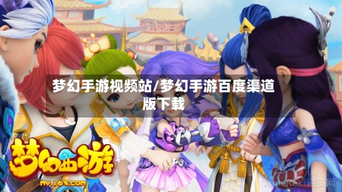 梦幻手游视频站/梦幻手游百度渠道版下载