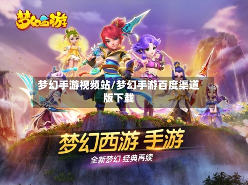 梦幻手游视频站/梦幻手游百度渠道版下载-第2张图片