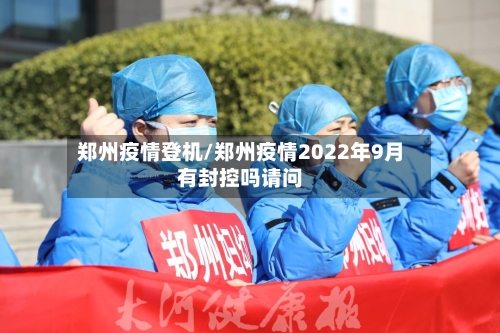 郑州疫情登机/郑州疫情2022年9月有封控吗请问-第3张图片