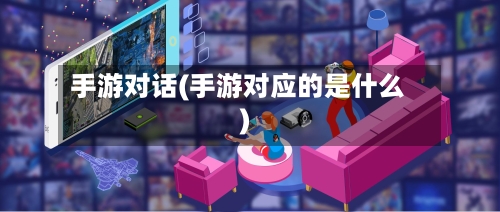 手游对话(手游对应的是什么)-第2张图片