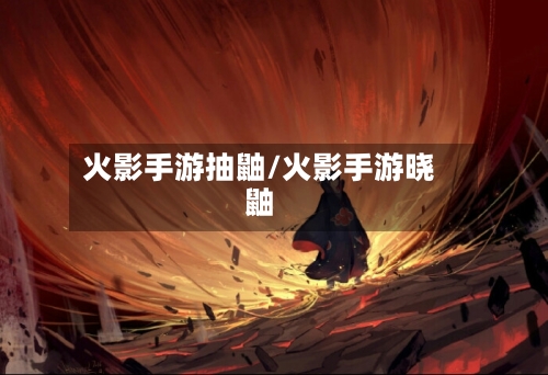 火影手游抽鼬/火影手游晓鼬