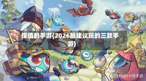 保值的手游(2026最建议玩的三款手游)-第2张图片