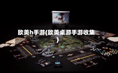 欧美h手游(欧美桌游手游收集)-第2张图片