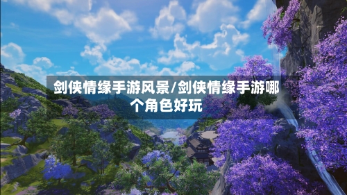 剑侠情缘手游风景/剑侠情缘手游哪个角色好玩