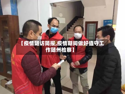 【疫情随访简报,疫情期间做好值守工作随州检察】-第3张图片