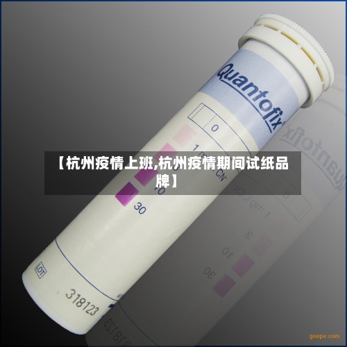 【杭州疫情上班,杭州疫情期间试纸品牌】