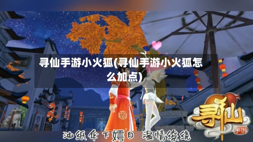 寻仙手游小火狐(寻仙手游小火狐怎么加点)