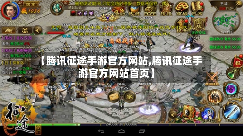 【腾讯征途手游官方网站,腾讯征途手游官方网站首页】