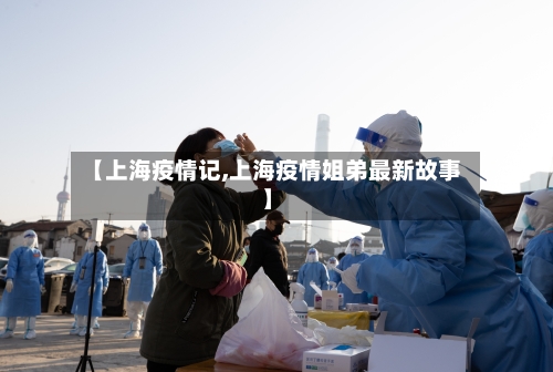 【上海疫情记,上海疫情姐弟最新故事】
