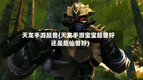 天龙手游超兽(天龙手游宝宝超兽好还是超仙兽好)