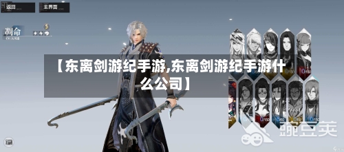 【东离剑游纪手游,东离剑游纪手游什么公司】-第3张图片